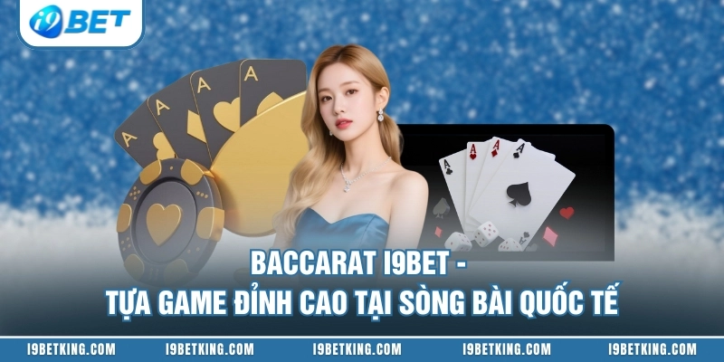 Baccarat I9BET - Tựa Game Đỉnh Cao Tại Sòng Bài Quốc Tế