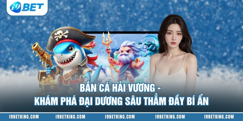 Bắn Cá Hải Vương - Khám Phá Đại Dương Sâu Thẳm Đầy Bí Ẩn