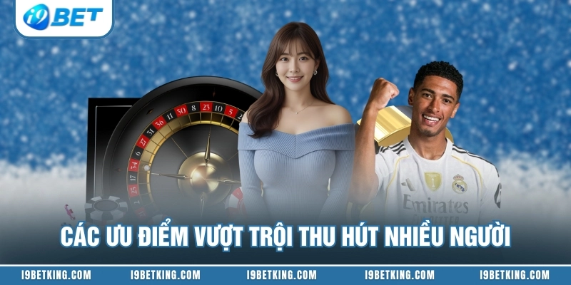 Các ưu điểm vượt trội thu hút nhiều người