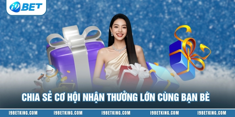 Chia sẻ cơ hội nhận thưởng lớn cùng bạn bè
