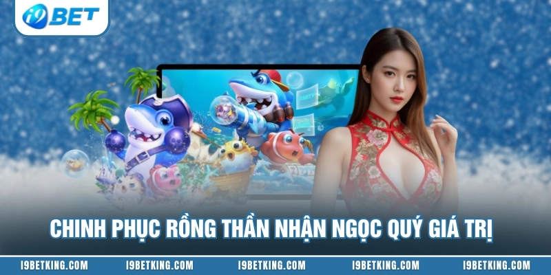 Chinh phục rồng thần nhận ngọc quý giá trị