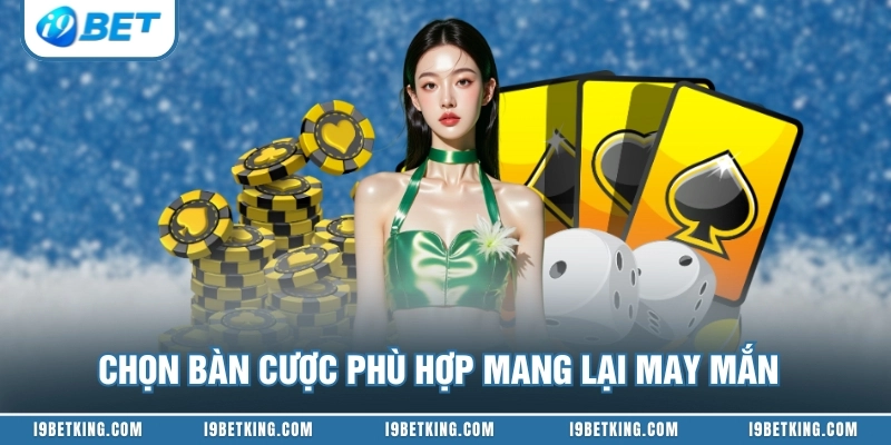 Chọn bàn cược phù hợp mang lại may mắn