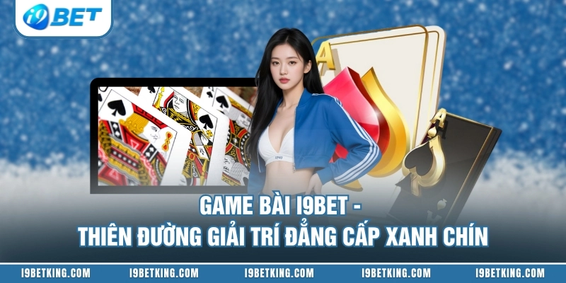 Game Bài I9BET - Thiên Đường Giải Trí Đẳng Cấp Xanh Chín