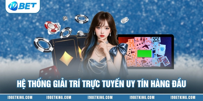Hệ thống giải trí trực tuyến uy tín hàng đầu