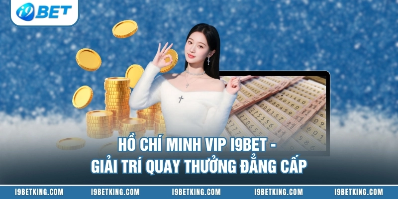 Hồ Chí Minh Vip I9BET - Giải Trí Quay Thưởng Đẳng Cấp