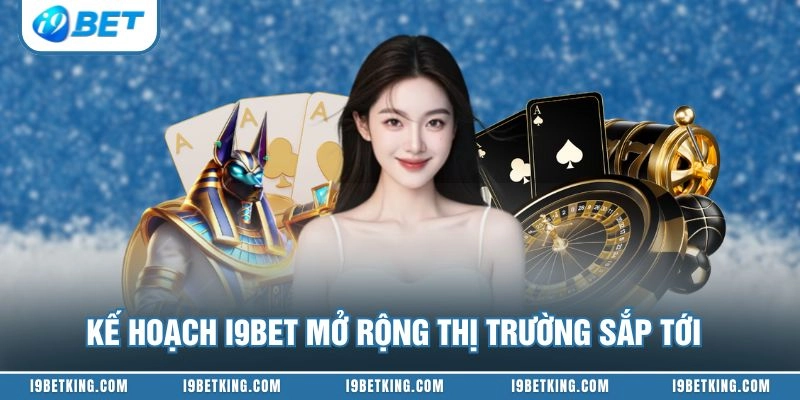 Kế hoạch I9BET mở rộng thị trường sắp tới