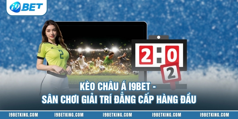 Kèo Châu Á I9BET - Sân Chơi Giải Trí Đẳng Cấp Hàng Đầu
