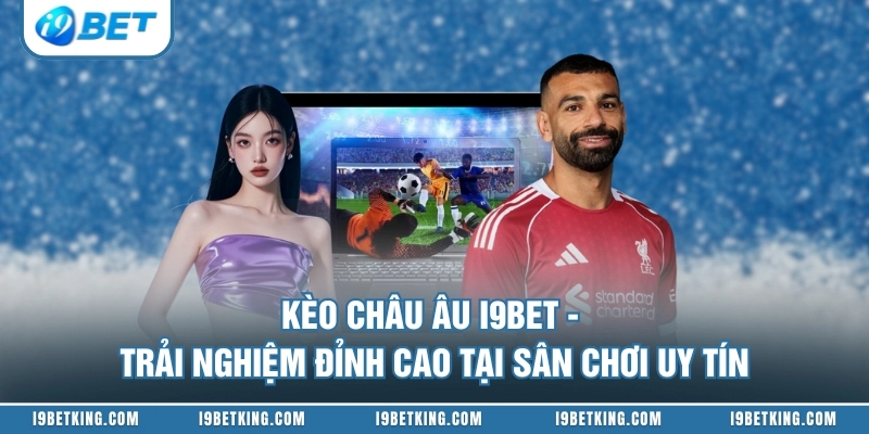 Kèo Châu Âu I9BET - Trải Nghiệm Đỉnh Cao Tại Sân Chơi Uy Tín