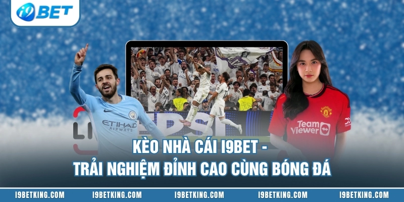 Kèo Nhà Cái I9BET - Trải Nghiệm Đỉnh Cao Cùng Bóng Đá