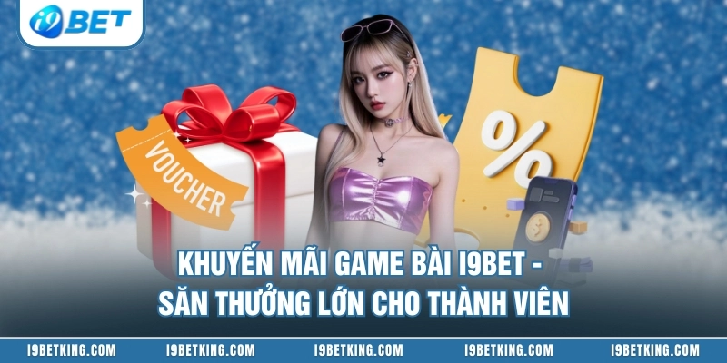 Khuyến Mãi Game Bài I9BET - Săn Thưởng Lớn Cho Thành Viên