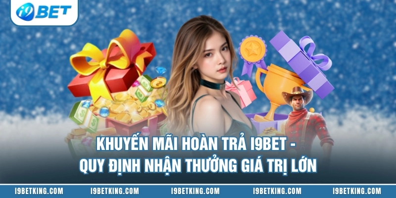 Khuyến Mãi Hoàn Trả I9BET - Quy Định Nhận Thưởng Giá Trị Lớn