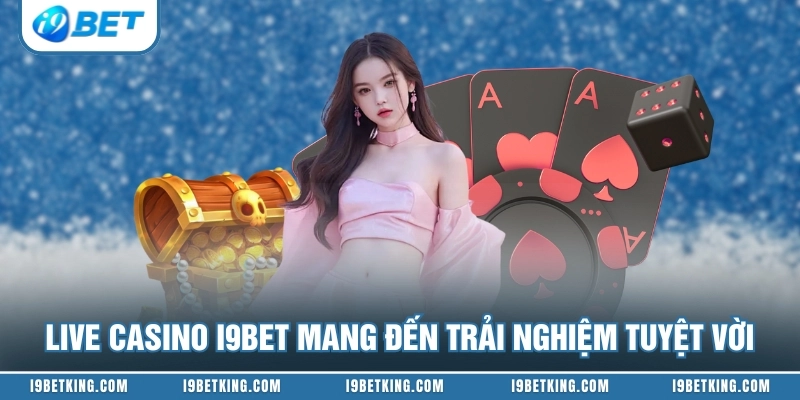 Live Casino I9BET mang đến trải nghiệm tuyệt vời