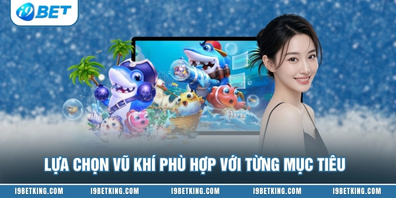 Lựa chọn vũ khí phù hợp với từng mục tiêu