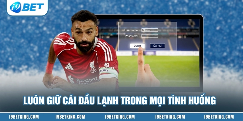 Luôn giữ cái đầu lạnh trong mọi tình huống