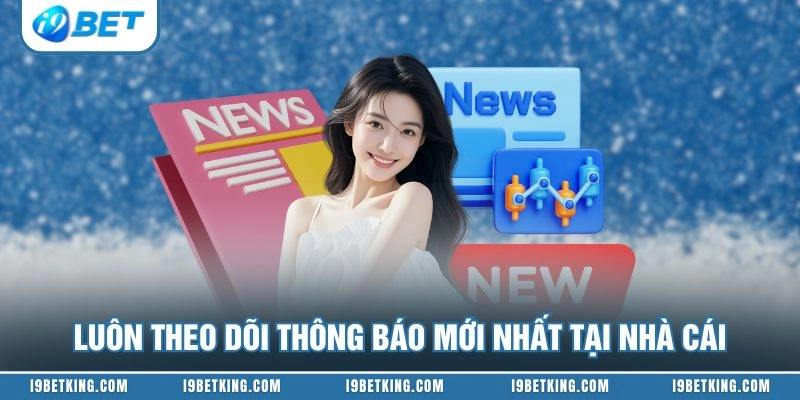Luôn theo dõi thông báo mới nhất tại nhà cái