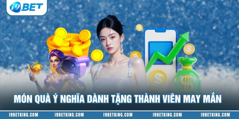 Món quà ý nghĩa dành tặng thành viên may mắn
