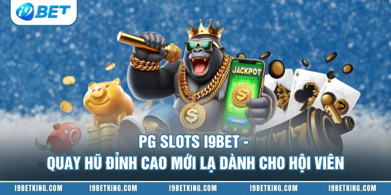 PG Slots I9BET - Quay Hũ Đỉnh Cao Mới Lạ Dành Cho Hội Viên