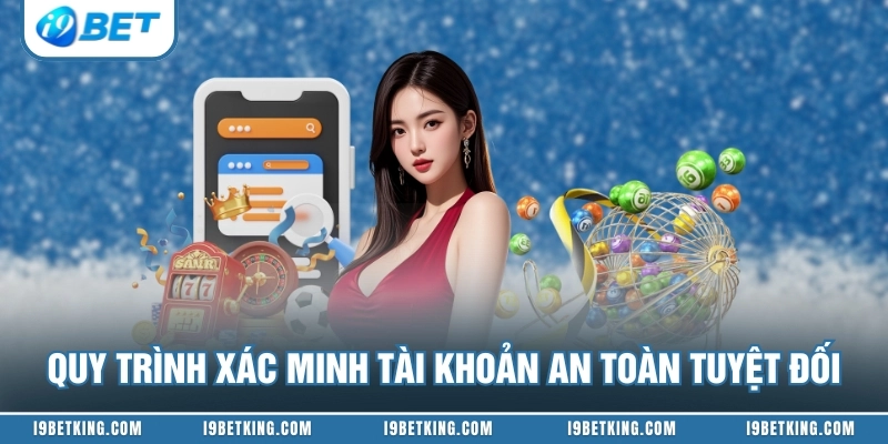 Quy trình xác minh tài khoản an toàn tuyệt đối