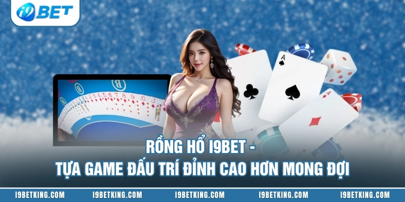 Rồng Hổ I9BET - Tựa Game Đấu Trí Đỉnh Cao Hơn Mong Đợi