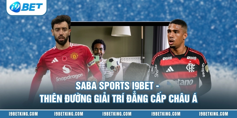 Saba Sports I9BET - Thiên Đường Giải Trí Đẳng Cấp Châu Á