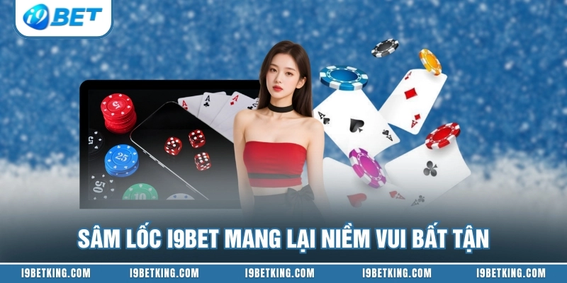 Sâm Lốc I9BET mang lại niềm vui bất tận