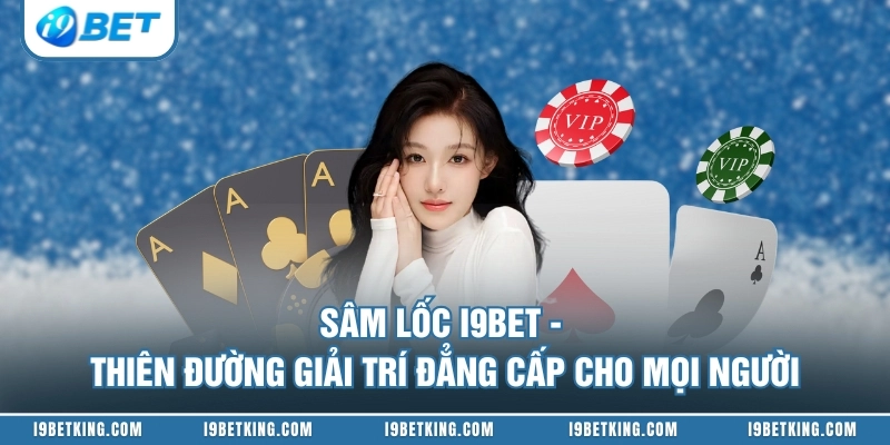 Sâm Lốc I9BET - Thiên Đường Giải Trí Đẳng Cấp Cho Mọi Người