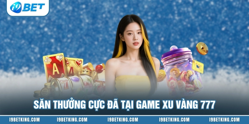 Săn thưởng cực đã tại game xu vàng 777