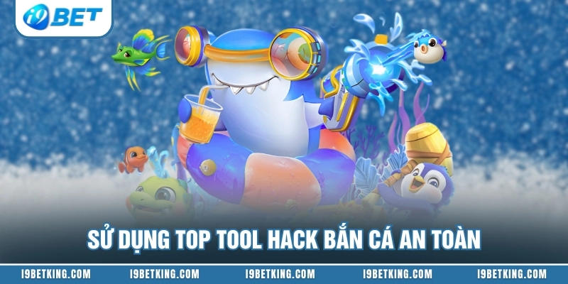 Sử dụng top tool hack bắn cá an toàn