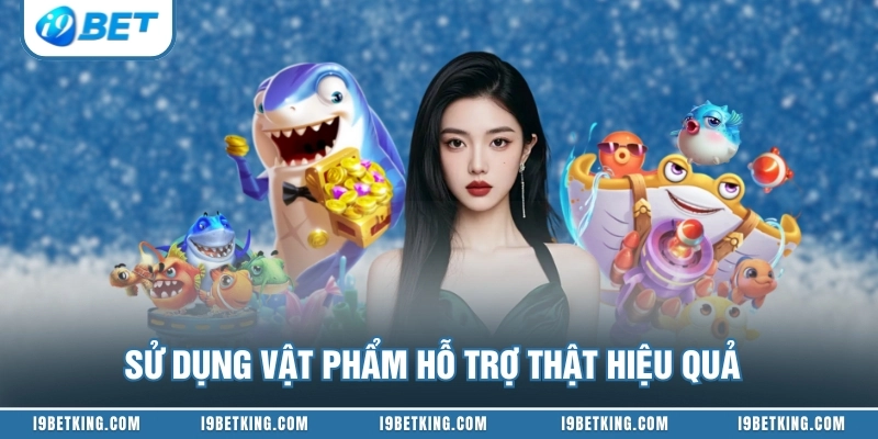 Sử dụng vật phẩm hỗ trợ thật hiệu quả