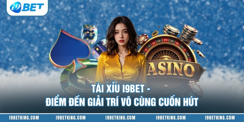 Tài Xỉu I9BET - Điểm Đến Giải Trí Vô Cùng Cuốn Hút