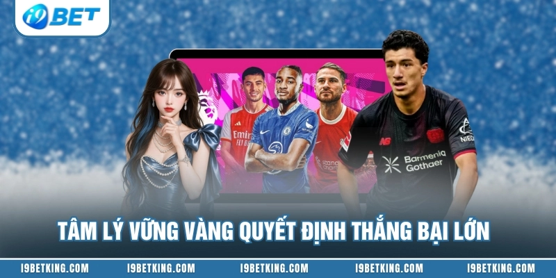 Tâm lý vững vàng quyết định thắng bại lớn