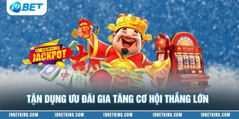 Tận dụng ưu đãi gia tăng cơ hội thắng lớn