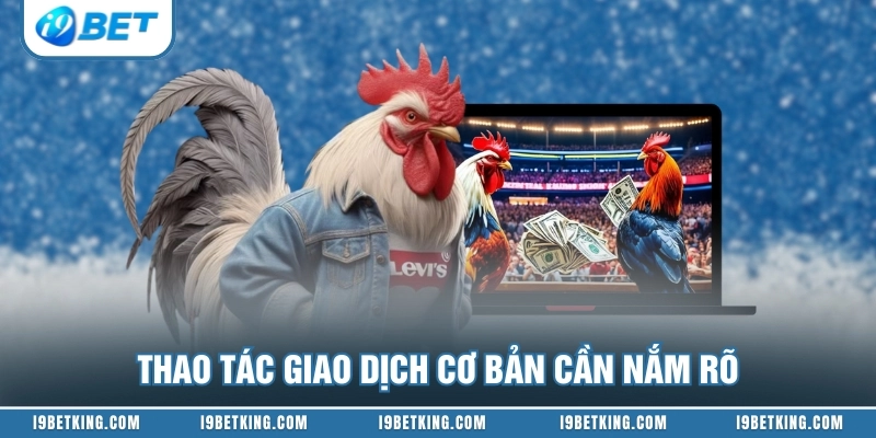 Thao tác giao dịch cơ bản cần nắm rõ