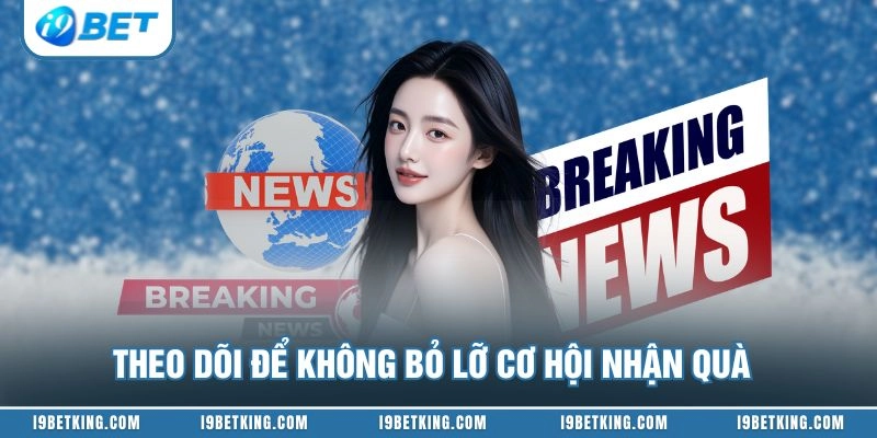Theo dõi để không bỏ lỡ cơ hội nhận quà