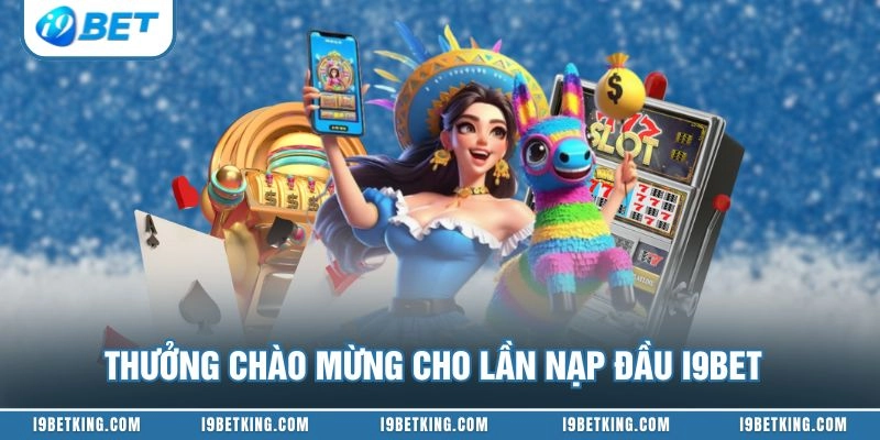 Thưởng chào mừng cho lần nạp đầu I9BET