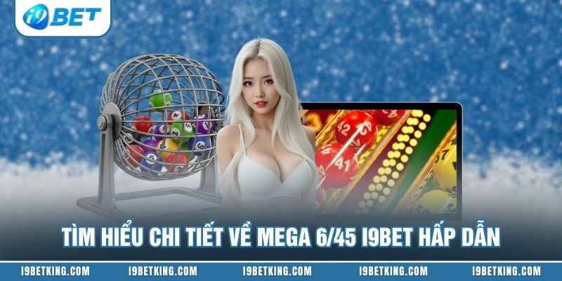 Tìm hiểu chi tiết về Mega 6/45 I9BET hấp dẫn