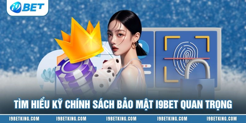 Tìm hiểu kỹ chính sách bảo mật I9BET quan trọng