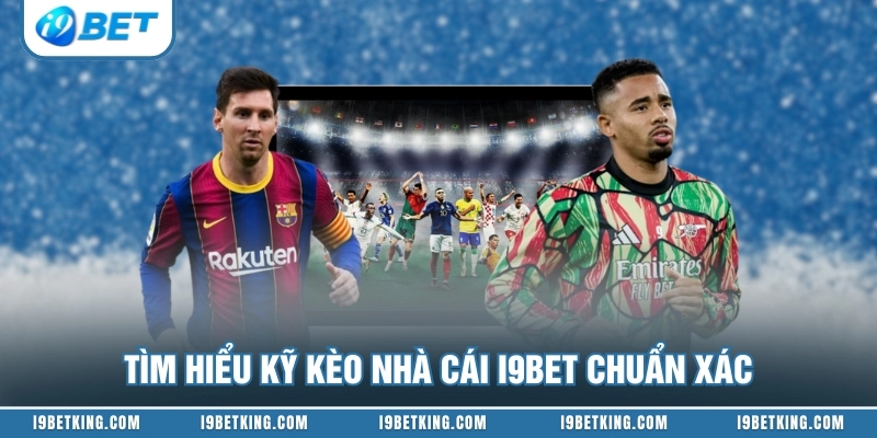 Tìm hiểu kỹ kèo nhà cái I9BET chuẩn xác