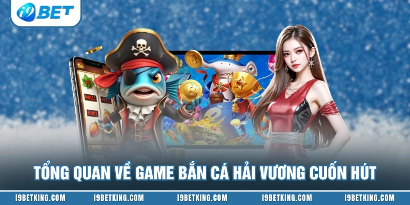 Tổng quan về game bắn cá hải vương cuốn hút