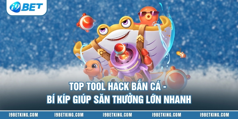 Top Tool Hack Bắn Cá - Bí Kíp Giúp Săn Thưởng Lớn Nhanh
