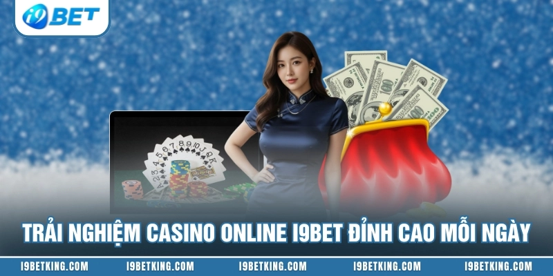 Trải nghiệm Casino online I9BET đỉnh cao mỗi ngày