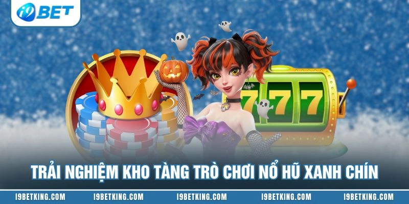 Trải nghiệm kho tàng trò chơi nổ hũ xanh chín