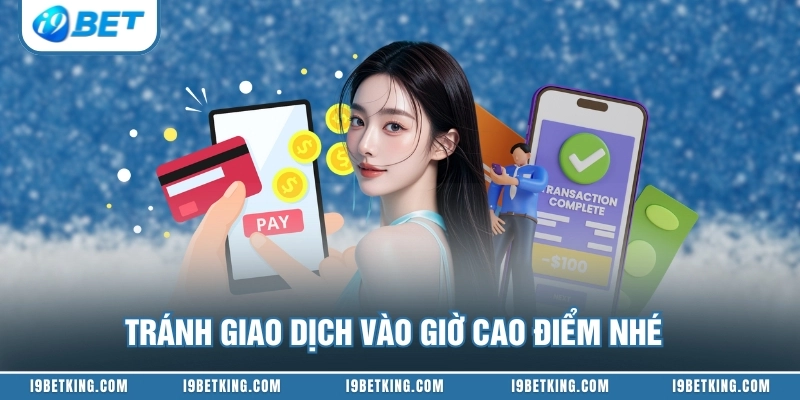 Tránh giao dịch vào giờ cao điểm nhé
