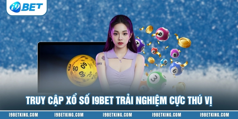 Truy cập xổ số I9BET trải nghiệm cực thú vị