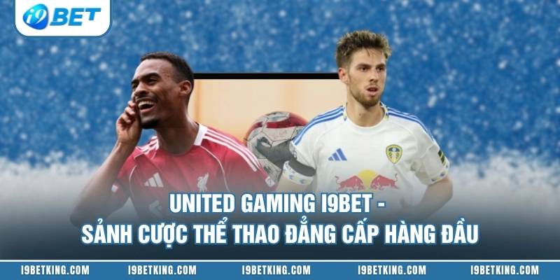 United Gaming I9BET - Sảnh Cược Thể Thao Đẳng Cấp Hàng Đầu