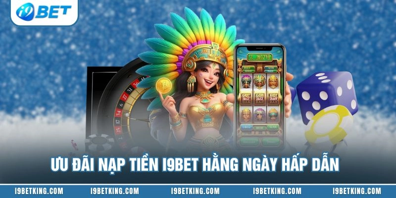 Ưu đãi nạp tiền I9BET hằng ngày hấp dẫn