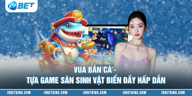 Vua Bắn Cá - Tựa Game Săn Sinh Vật Biển Đầy Hấp Dẫn