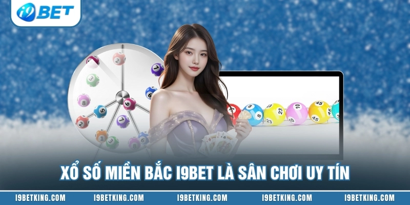 Xổ số miền Bắc I9BET là sân chơi uy tín