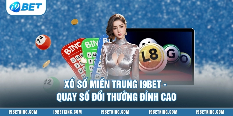 Xổ Số Miền Trung I9BET - Quay Số Đổi Thưởng Đỉnh Cao