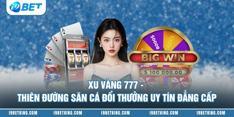 Xu Vàng 777 - Thiên Đường Săn Cá Đổi Thưởng Uy Tín Đẳng Cấp